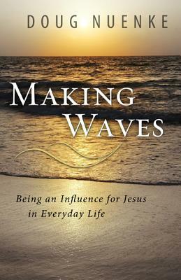 Making Waves: Being an Influence for Jesus in Everyday Life by Doug Nuenke