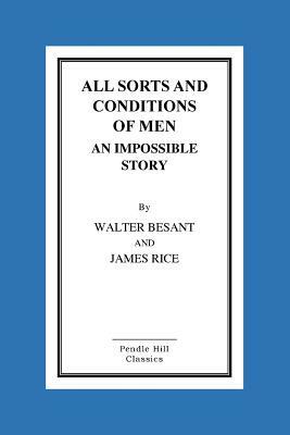All Sorts And Conditions Of Men An Impossible Story by Walter Besant, James Rice