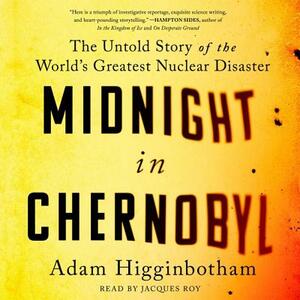 Midnight in Chernobyl: The Story of the World's Greatest Nuclear Disaster by Adam Higginbotham