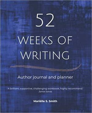 52 Weeks of Writing Author Journal and Planner, Vol. III: Get out of your own way and become the writer you're meant to be by Mariëlle S. Smith