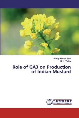 Role of GA3 on Production of Indian Mustard by R. K. Yadav, Pradip Kumar Saini