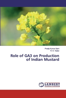 Role of GA3 on Production of Indian Mustard by Pradip Kumar Saini, R. K. Yadav