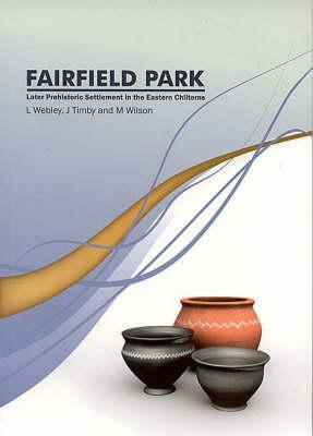 Fairfield Park, Stotfold, Bedfordshire: Later Prehistoric Settlement in the Eastern Chilterns by Jane R. Timby, Martin Wilson, Leo Webley