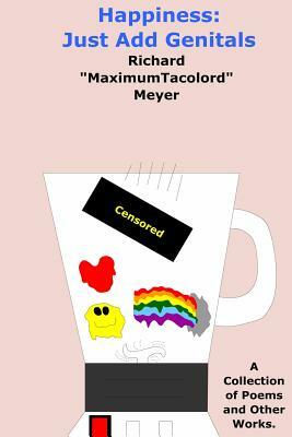 Happiness: Just Add Genitals: A collection of poems and other works. by Richard Meyer