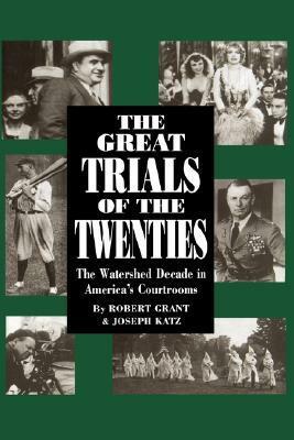 The Great Trials Of The Twenties: The Watershed Decade In America's Courtrooms by Robert Grant, Joseph Katz