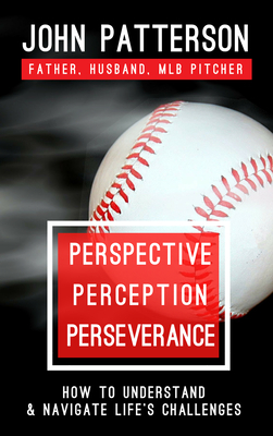 Perspective, Perception, Perseverance: How to Understand and Navigate Life's Challenges by John Patterson