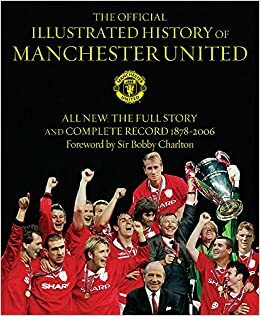 The Official Illustrated History of Manchester United: All New: The Full Story and Complete Record 1878-2006 by Alex Ferguson, Andrew Endlar, Bobby Charlton