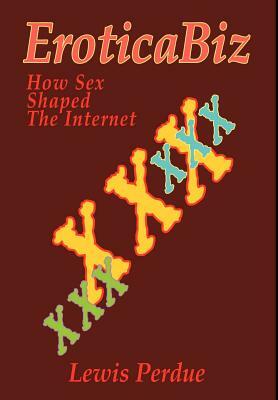 EroticaBiz: How Sex Shaped the Internet by Lewis Perdue