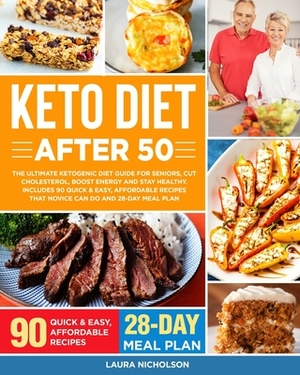 Keto Diet After 50: The Ultimate Ketogenic Diet Guide for Seniors, Cut Cholesterol, Boost Energy and Stay Healthy. Includes 90 Quick & Eas by Laura Nicholson