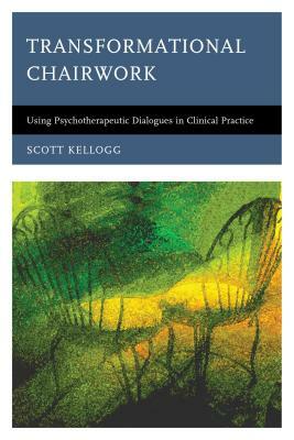 Transformational Chairwork: Using Psychotherapeutic Dialogues in Clinical Practice by Scott Kellogg