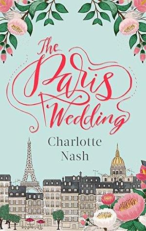 The Paris Wedding: The romance of a lifetime in the City of Love by Charlotte Nash, Charlotte Nash