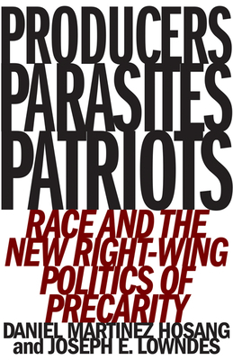 Producers, Parasites, Patriots: Race and the New Right-Wing Politics of Precarity by Joseph E. Lowndes, Daniel Martinez Hosang