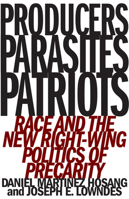 Producers, Parasites, Patriots: Race and the New Right-Wing Politics of Precarity by Daniel Martinez Hosang, Joseph E. Lowndes