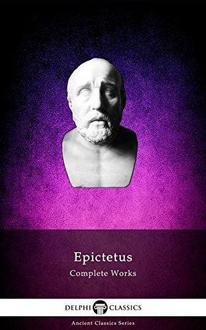 Complete Works of Epictetus by Epictetus, W.A. Oldfather