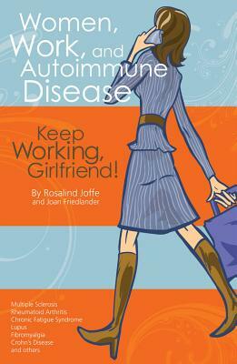 Women, Work, and Autoimmune Disease: Keep Working, Girlfriend! by Joan Friedlander, Rosalind Joffe