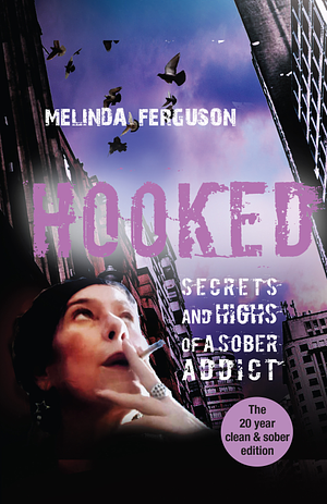 Hooked: Secrets and Highs of a Sober Addict (The 20 years clean and sober edition) by Melinda Ferguson