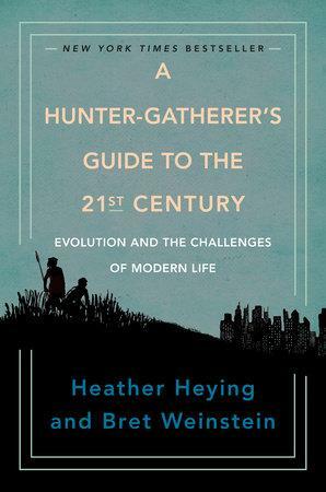 A Hunter-Gatherer's Guide to the 21st Century: Evolution and the Challenges of Modern Life by Heather E. Heying