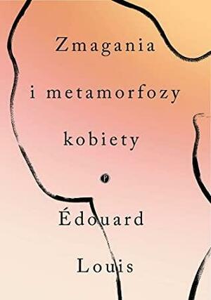 Zmagania i metamorfozy kobiety by Édouard Louis