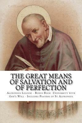 The Great Means Of Salvation And Of Perfection: Bonus Book -Uniformity with God's Will - Includes Prayers of St Alphonsus by Alphonsus Ligouri