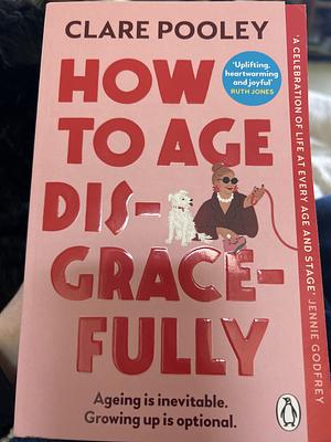 How to Age Disgracefully by Clare Pooley