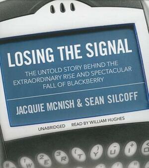 Losing the Signal: The Untold Story Behind the Extraordinary Rise and Spectacular Fall of Blackberry by Jacquie McNish, Sean Silcoff