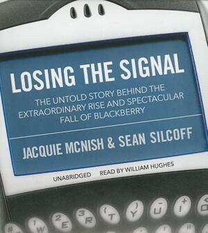 Losing the Signal: The Untold Story Behind the Extraordinary Rise and Spectacular Fall of Blackberry by Sean Silcoff, Jacquie McNish