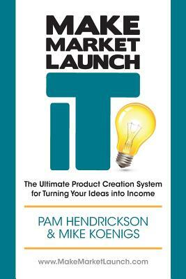 Make Market Launch IT: The Ultimate Product Creation System for Turning Your Ideas Into Income by Mike Koenigs, Pam Hendrickson