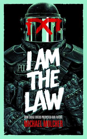 I Am the Law: How Judge Dredd Predicted Our Future by Michael Molcher, Michael Molcher