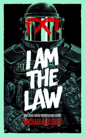 I Am the Law: How Judge Dredd Predicted Our Future by Michael Molcher, Michael Molcher