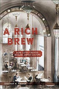 A Rich Brew: How Cafés Created Modern Jewish Culture by Shachar M. Pinsker