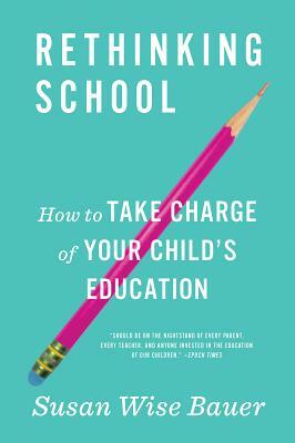 Rethinking School: How to Take Charge of Your Child's Education by Susan Wise Bauer