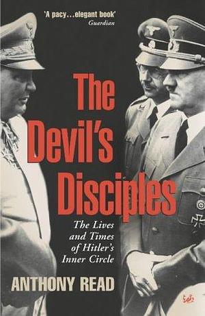 The Devil's Disciples: The Life and Times of Hitler's Inner Circle by Anthony Read by Anthony Read, Anthony Read