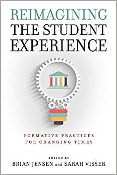 Reimagining the Student Experience: Formative Practices for Changing Times by Sarah Visser, Brian Jensen