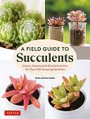 A Field Guide To Succulents: Colors, Shapes And Characteristics For Over 200 Amazing Varieties by Misa Matsuyama