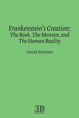 Frankenstein's Creation: The Book, The Monster, and the Human Reality by David Ketterer