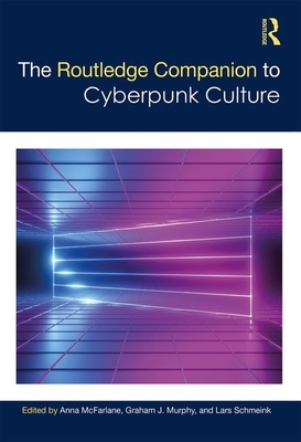 The Routledge Companion to Cyberpunk Culture by Lars Schmeink, Graham Murphy, Anna McFarlane
