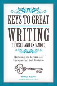 Keys to Great Writing: Mastering the Elements of Composition and Revision by Stephen Wilbers, Faith Sullivan