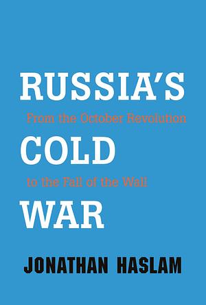 Russia's Cold War: From the October Revolution to the Fall of the Wall by Jonathan Haslam