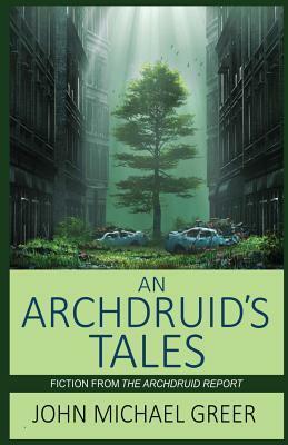 An Archdruid's Tales: Fiction from the Archdruid Report by John Michael Greer