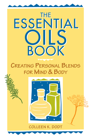 The Essential Oils Book: Creating Personal Blends for Mind & Body by Colleen K. Dodt