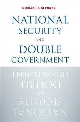 National Security and Double Government by Michael J. Glennon