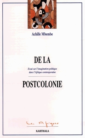 De la postcolonie: Essai sur l'imagination politique dans l'Afrique contemporaine by Achille Mbembe