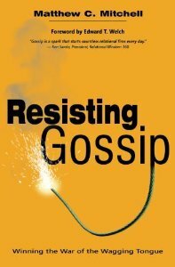 Resisting Gossip: Winning the War of the Wagging Tongue by Matthew C. Mitchell, Edward T. Welch