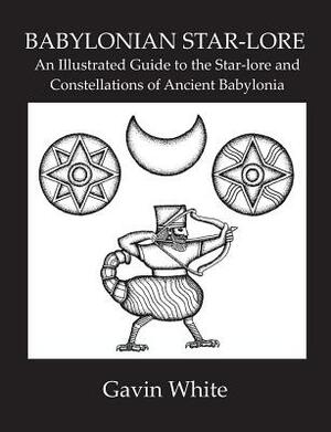 Babylonian Star-Lore. an Illustrated Guide to the Star-Lore and Constellations of Ancient Babylonia by Gavin White
