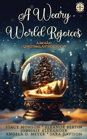 A Weary World Rejoices: A Mosaic Christmas Anthology VI by Stacy Monson, Stacy Monson, Johnnie Alexander, Eleanor Bertin