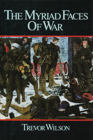 The Myriad Faces Of War: Britain And The Great War, 1914-1918 by Trevor Wilson