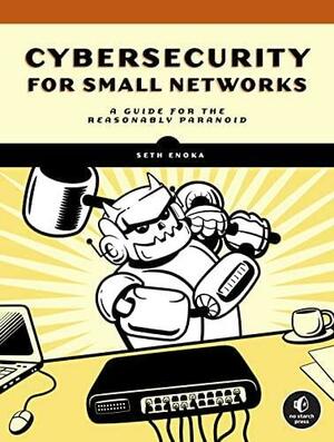 Cybersecurity for Small Networks: A No-Nonsense Guide for the Reasonably Paranoid by Seth Enoka