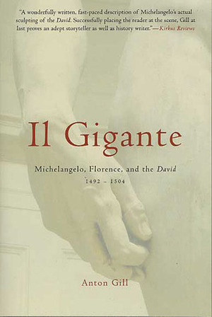 Il Gigante: Michelangelo, Florence, and the David 1492-1504 by Anton Gill