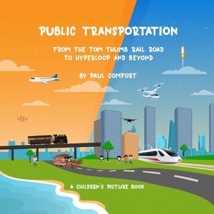 Public Transportation: From the Tom Thumb Railroad to Hyperloop and Beyond by Paul Comfort