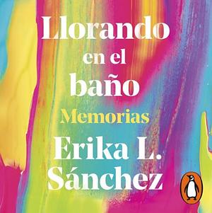 Llorando en el Baño  by Erika L. Sánchez